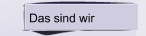Das sind wir